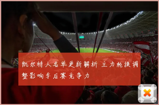 凯尔特人名单更新解析 主力轮换调整影响季后赛竞争力
