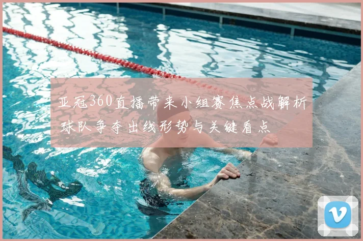 亚冠360直播带来小组赛焦点战解析 球队争夺出线形势与关键看点