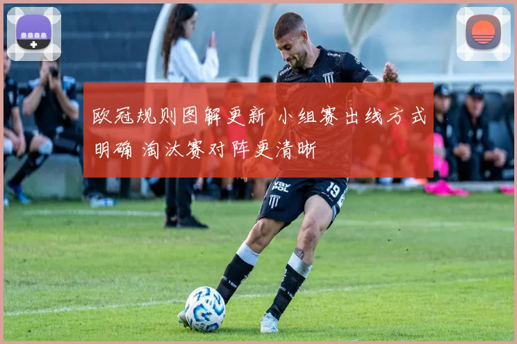欧冠规则图解更新 小组赛出线方式明确 淘汰赛对阵更清晰