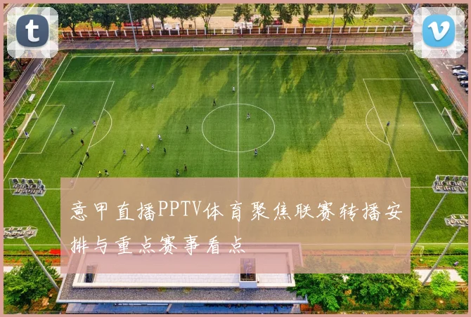 意甲直播PPTV体育聚焦联赛转播安排与重点赛事看点