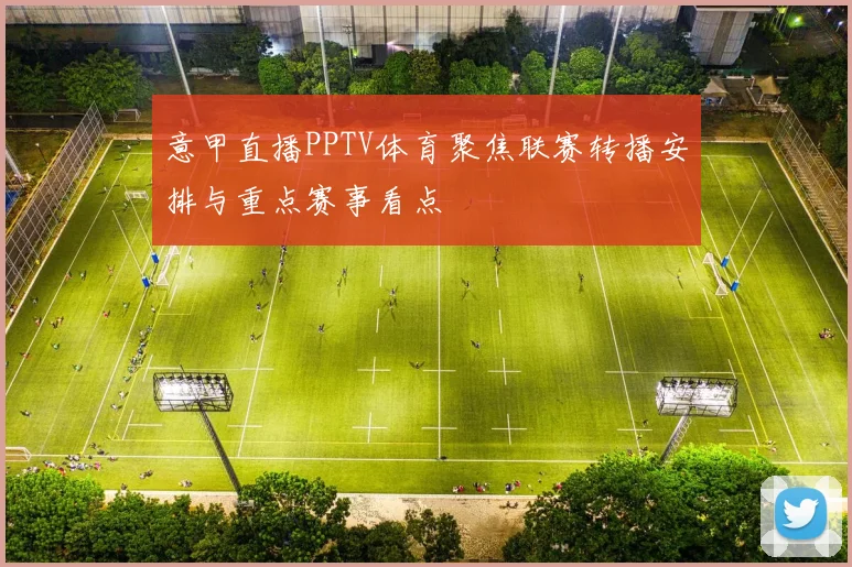 意甲直播PPTV体育聚焦联赛转播安排与重点赛事看点