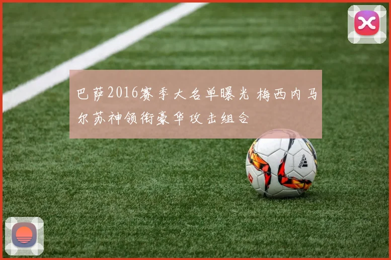 巴萨2016赛季大名单曝光 梅西内马尔苏神领衔豪华攻击组合