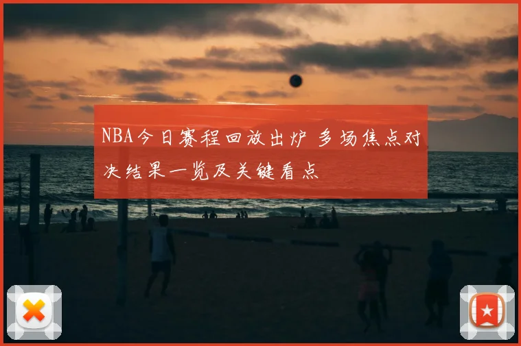 NBA今日赛程回放出炉 多场焦点对决结果一览及关键看点