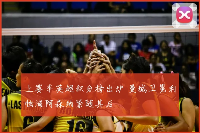 上赛季英超积分榜出炉 曼城卫冕利物浦阿森纳紧随其后