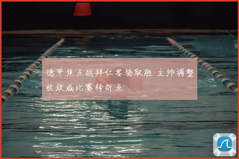 德甲焦点战拜仁客场取胜 主帅调整收效成比赛转折点