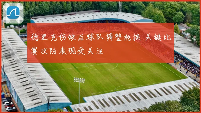 德里克伤缺后球队调整轮换 关键比赛攻防表现受关注