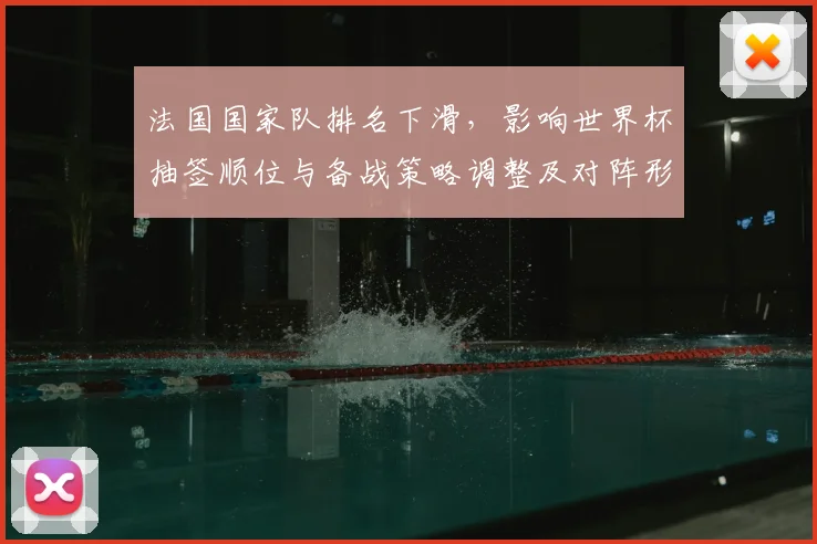 法国国家队排名下滑，影响世界杯抽签顺位与备战策略调整及对阵形势