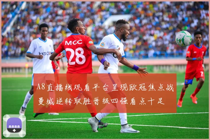 A8直播线观看平台呈现欧冠焦点战曼城逆转取胜晋级四强看点十足