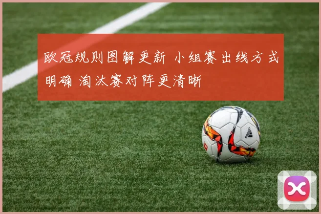 欧冠规则图解更新 小组赛出线方式明确 淘汰赛对阵更清晰