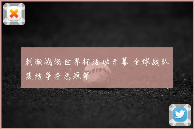 刺激战场世界杯活动开幕 全球战队集结争夺总冠军