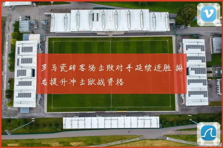 罗马瓷砖客场击败对手延续连胜 排名提升冲击欧战资格