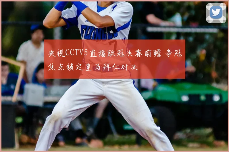 央视CCTV5直播欧冠决赛前瞻 争冠焦点锁定皇马拜仁对决