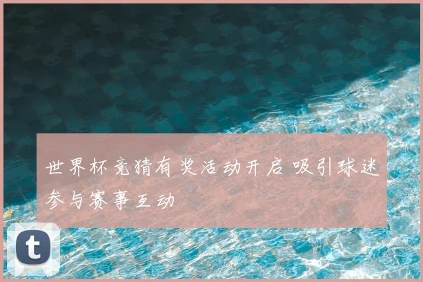 世界杯竞猜有奖活动开启 吸引球迷参与赛事互动