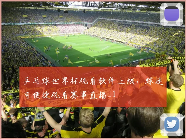 乒乓球世界杯观看软件上线,球迷可便捷观看赛事直播_1