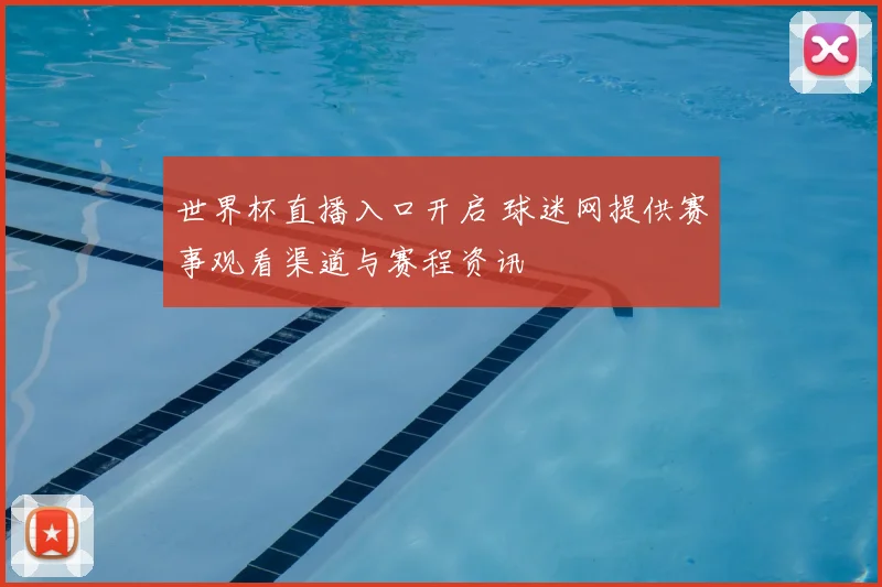 世界杯直播入口开启 球迷网提供赛事观看渠道与赛程资讯