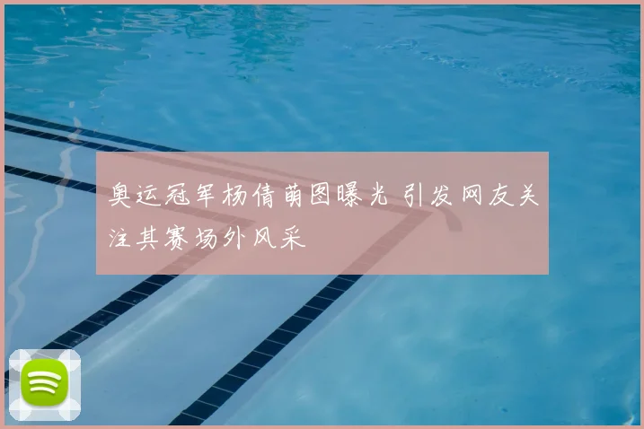 奥运冠军杨倩萌图曝光 引发网友关注其赛场外风采